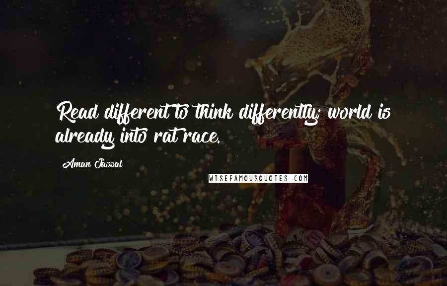 Aman Jassal Quotes: Read different to think differently; world is already into rat race.
