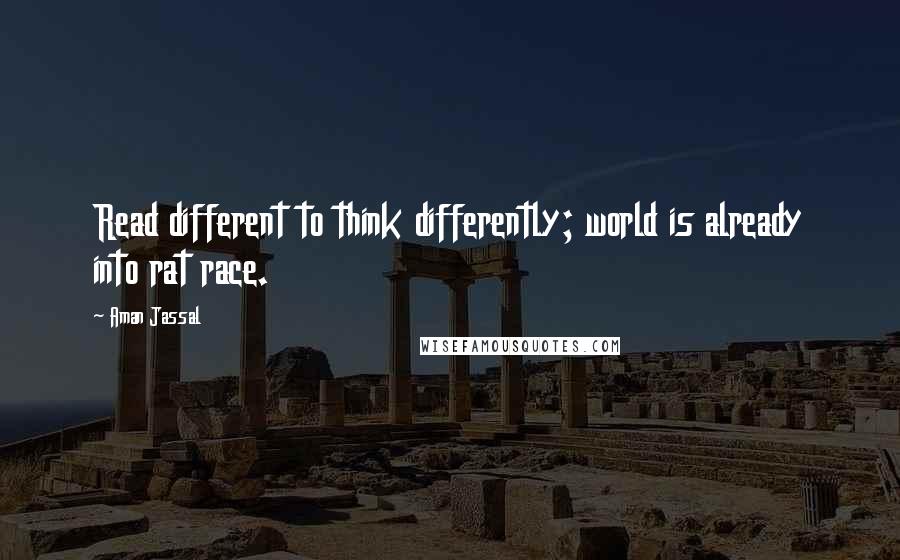 Aman Jassal Quotes: Read different to think differently; world is already into rat race.
