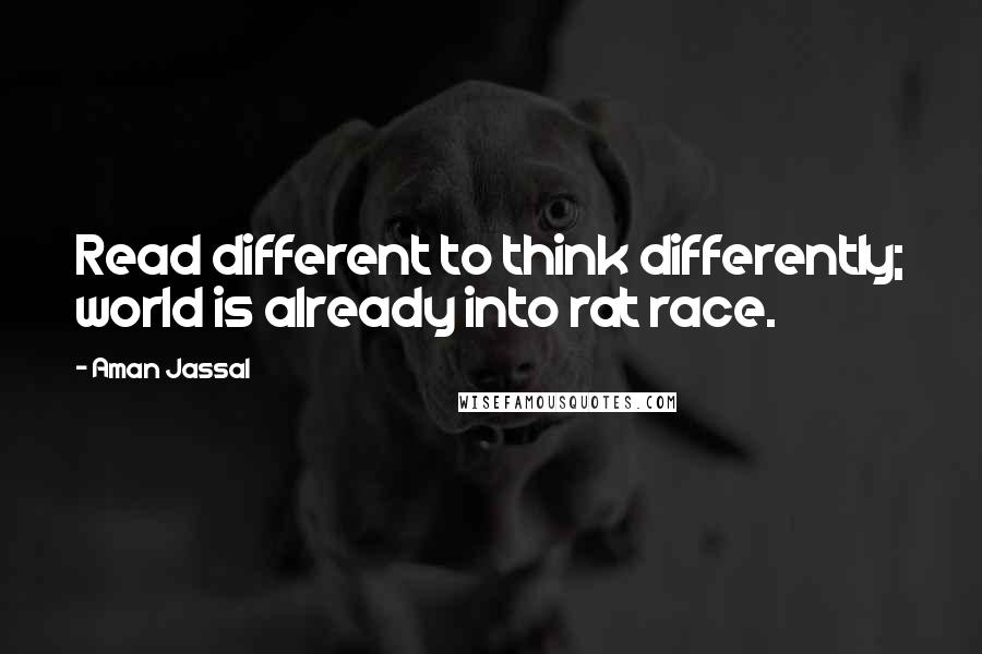 Aman Jassal Quotes: Read different to think differently; world is already into rat race.