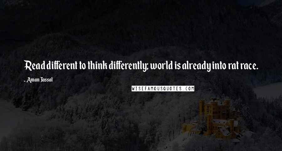 Aman Jassal Quotes: Read different to think differently; world is already into rat race.