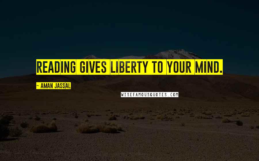 Aman Jassal Quotes: Reading gives liberty to your mind.