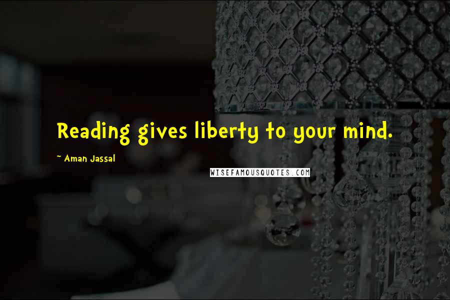 Aman Jassal Quotes: Reading gives liberty to your mind.