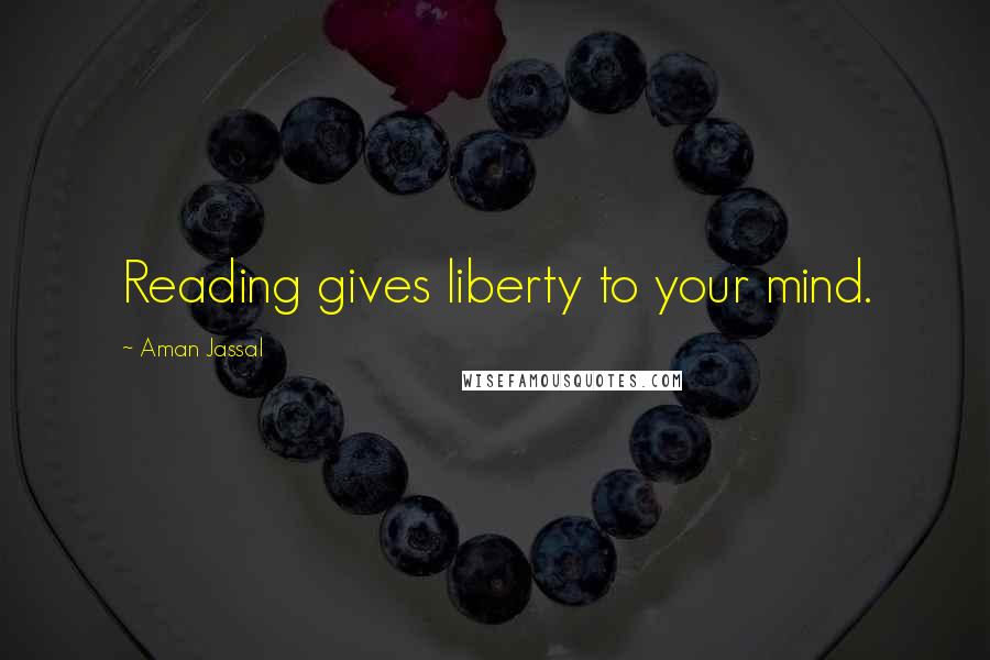 Aman Jassal Quotes: Reading gives liberty to your mind.