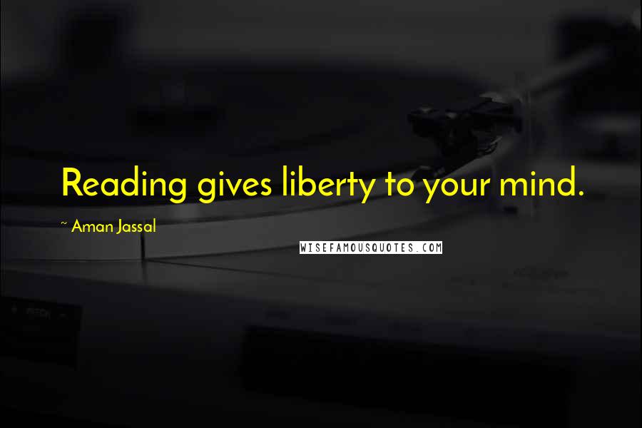 Aman Jassal Quotes: Reading gives liberty to your mind.