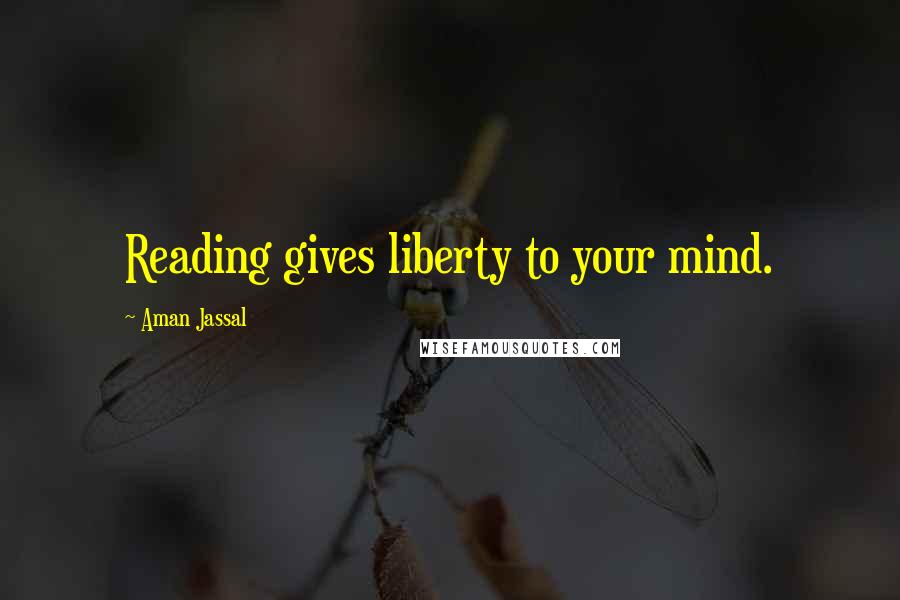 Aman Jassal Quotes: Reading gives liberty to your mind.