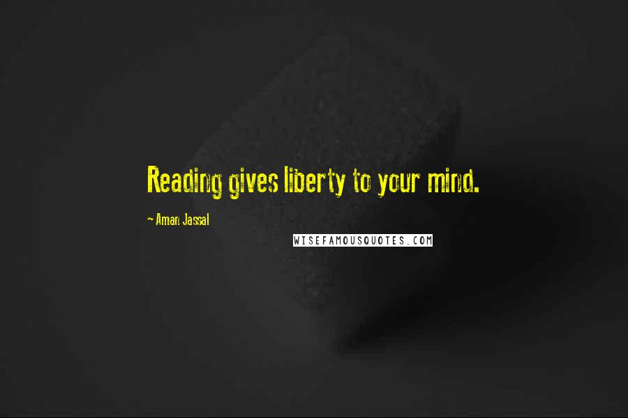 Aman Jassal Quotes: Reading gives liberty to your mind.