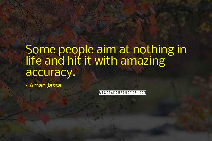 Aman Jassal Quotes: Some people aim at nothing in life and hit it with amazing accuracy.