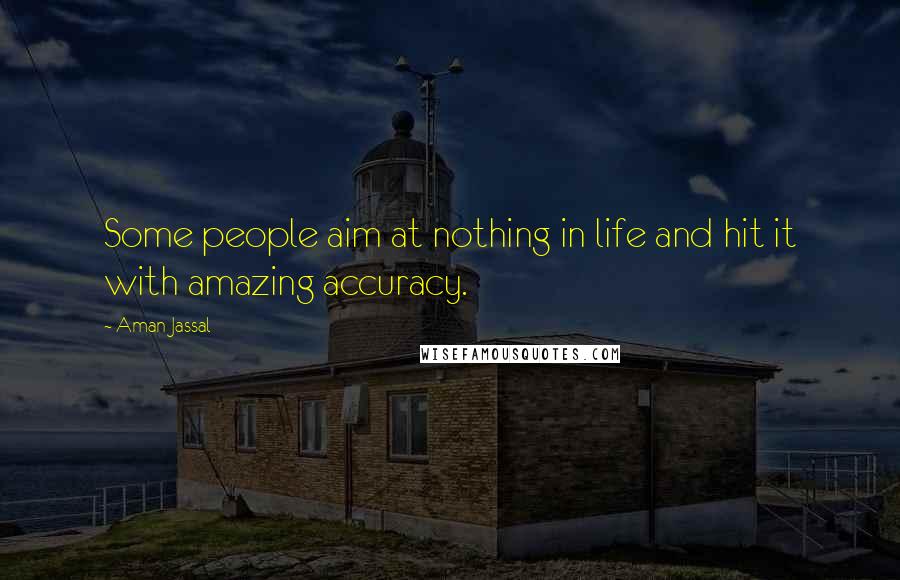 Aman Jassal Quotes: Some people aim at nothing in life and hit it with amazing accuracy.