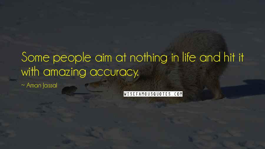 Aman Jassal Quotes: Some people aim at nothing in life and hit it with amazing accuracy.