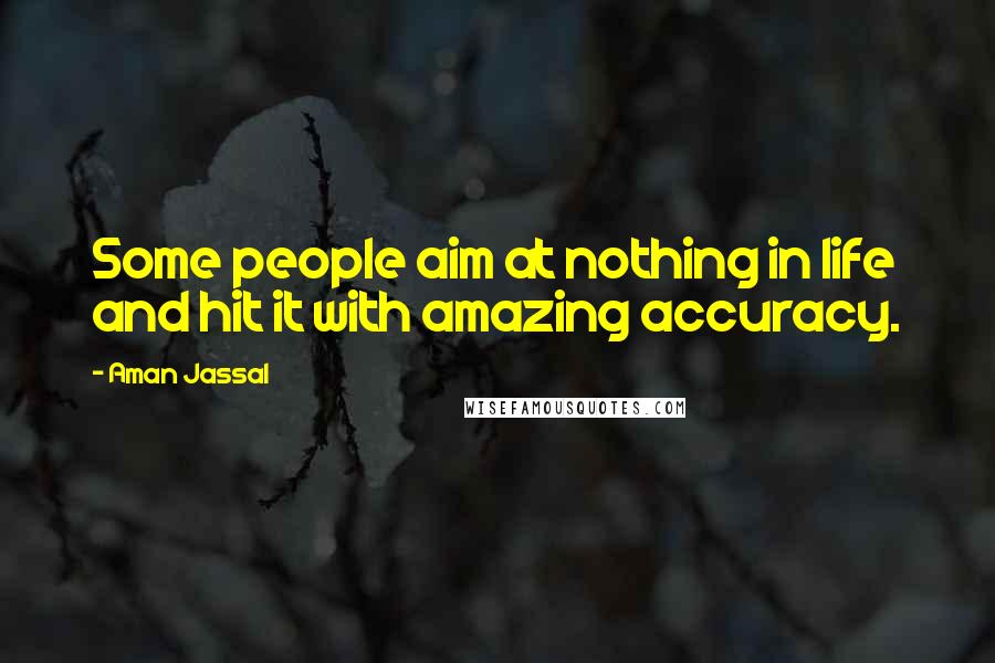 Aman Jassal Quotes: Some people aim at nothing in life and hit it with amazing accuracy.