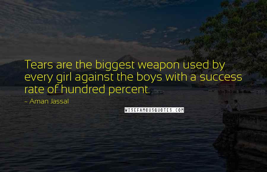 Aman Jassal Quotes: Tears are the biggest weapon used by every girl against the boys with a success rate of hundred percent.