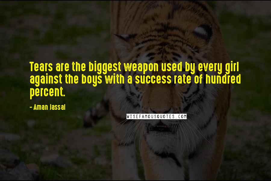 Aman Jassal Quotes: Tears are the biggest weapon used by every girl against the boys with a success rate of hundred percent.