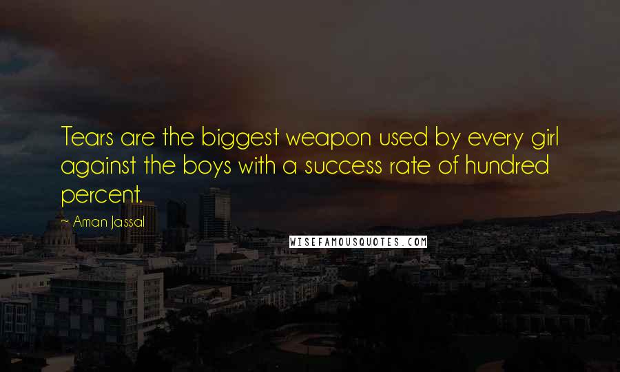 Aman Jassal Quotes: Tears are the biggest weapon used by every girl against the boys with a success rate of hundred percent.