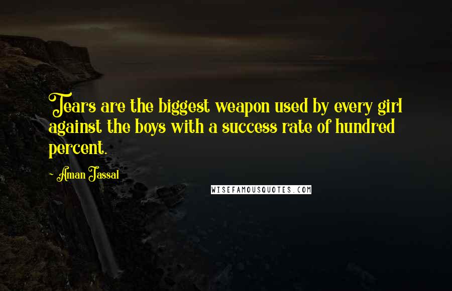 Aman Jassal Quotes: Tears are the biggest weapon used by every girl against the boys with a success rate of hundred percent.