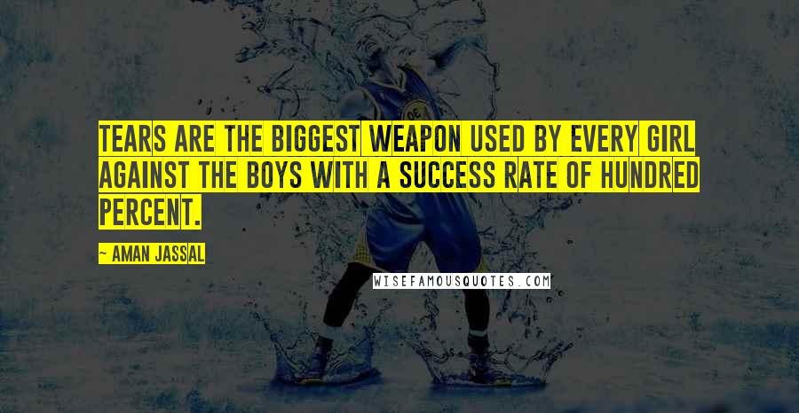 Aman Jassal Quotes: Tears are the biggest weapon used by every girl against the boys with a success rate of hundred percent.