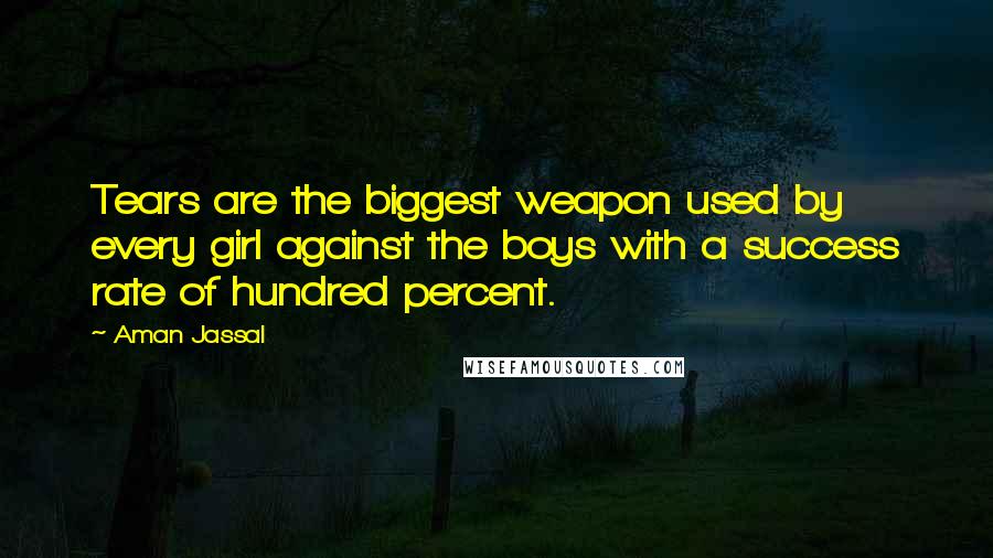 Aman Jassal Quotes: Tears are the biggest weapon used by every girl against the boys with a success rate of hundred percent.