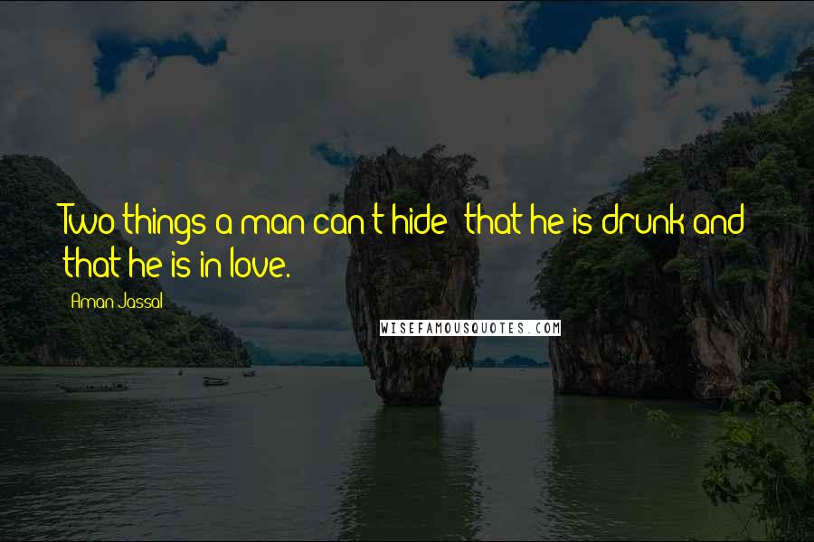 Aman Jassal Quotes: Two things a man can't hide; that he is drunk and that he is in love.