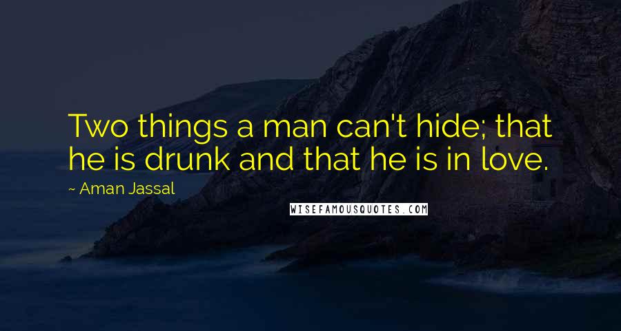 Aman Jassal Quotes: Two things a man can't hide; that he is drunk and that he is in love.