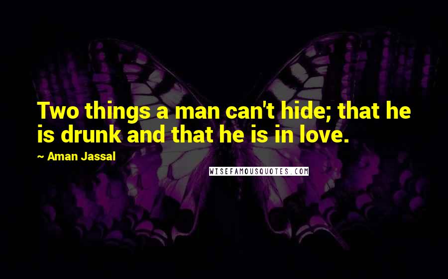 Aman Jassal Quotes: Two things a man can't hide; that he is drunk and that he is in love.