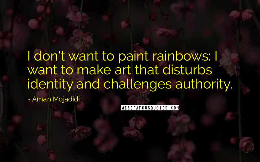 Aman Mojadidi Quotes: I don't want to paint rainbows: I want to make art that disturbs identity and challenges authority.