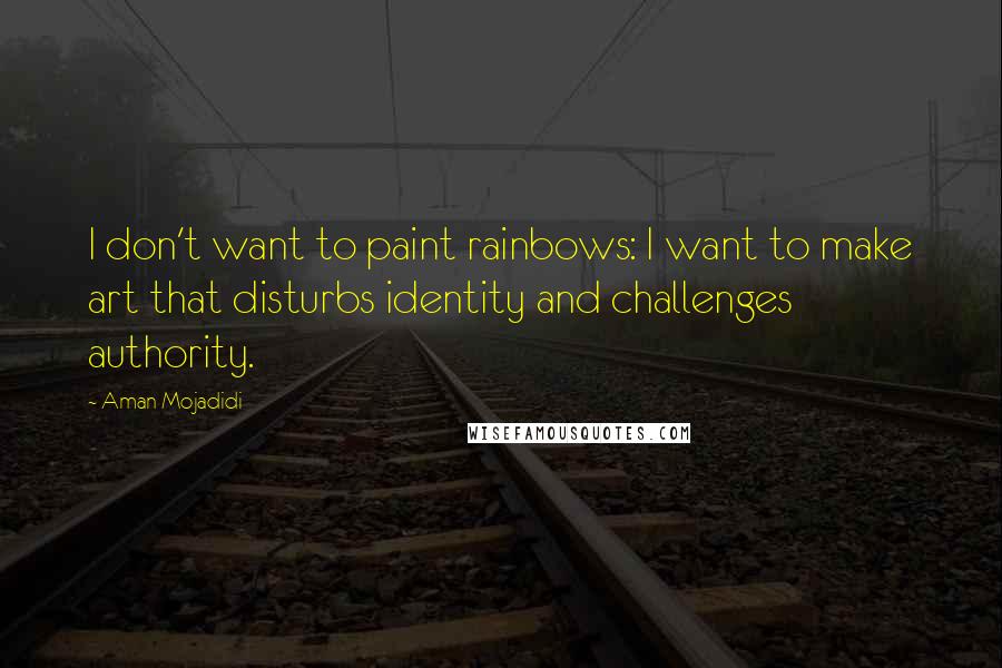 Aman Mojadidi Quotes: I don't want to paint rainbows: I want to make art that disturbs identity and challenges authority.