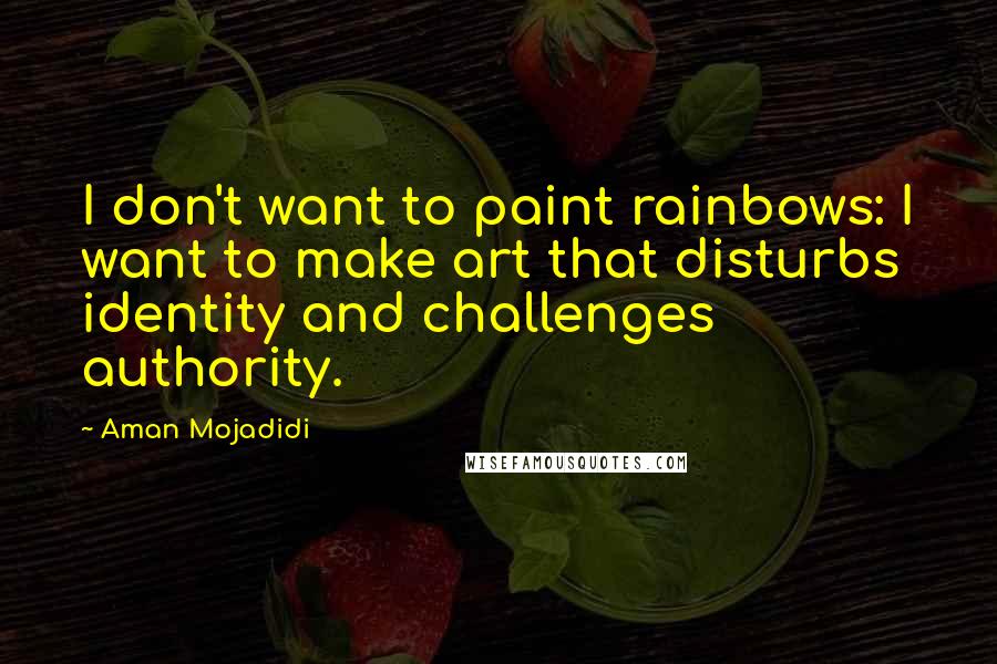 Aman Mojadidi Quotes: I don't want to paint rainbows: I want to make art that disturbs identity and challenges authority.
