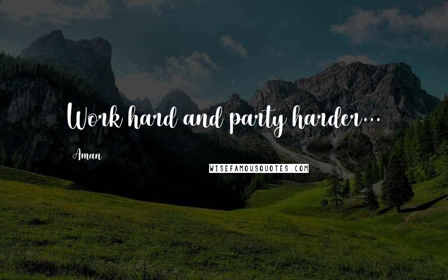 Aman Quotes: Work hard and party harder...