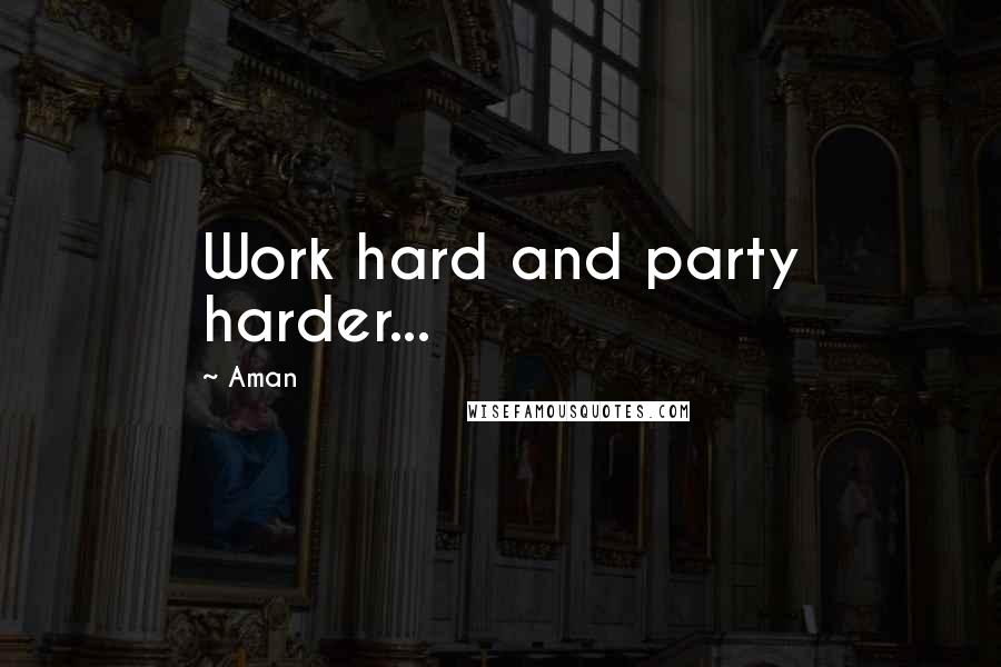 Aman Quotes: Work hard and party harder...