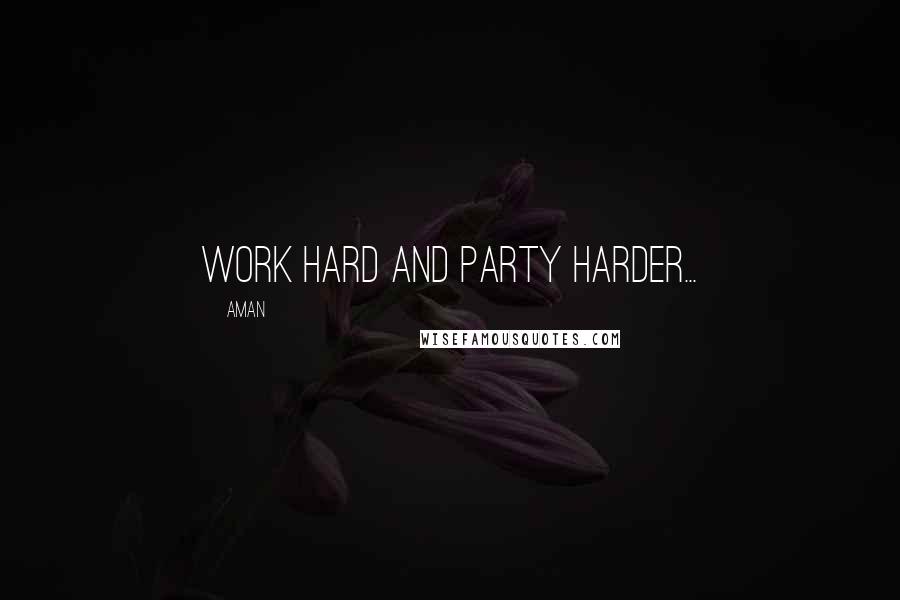 Aman Quotes: Work hard and party harder...
