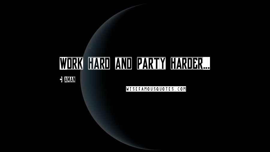 Aman Quotes: Work hard and party harder...