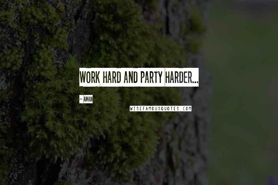 Aman Quotes: Work hard and party harder...