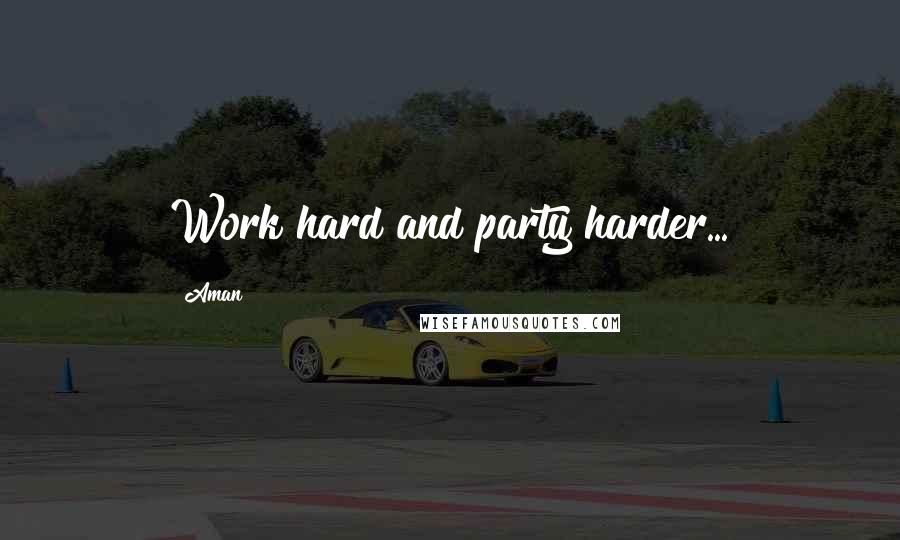 Aman Quotes: Work hard and party harder...