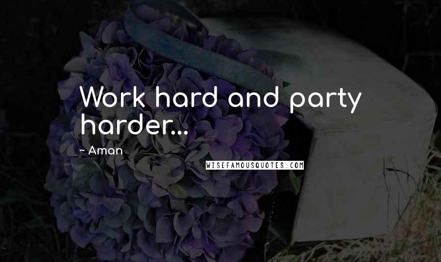 Aman Quotes: Work hard and party harder...
