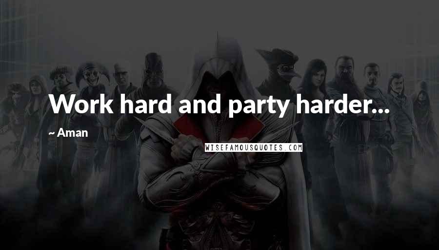 Aman Quotes: Work hard and party harder...