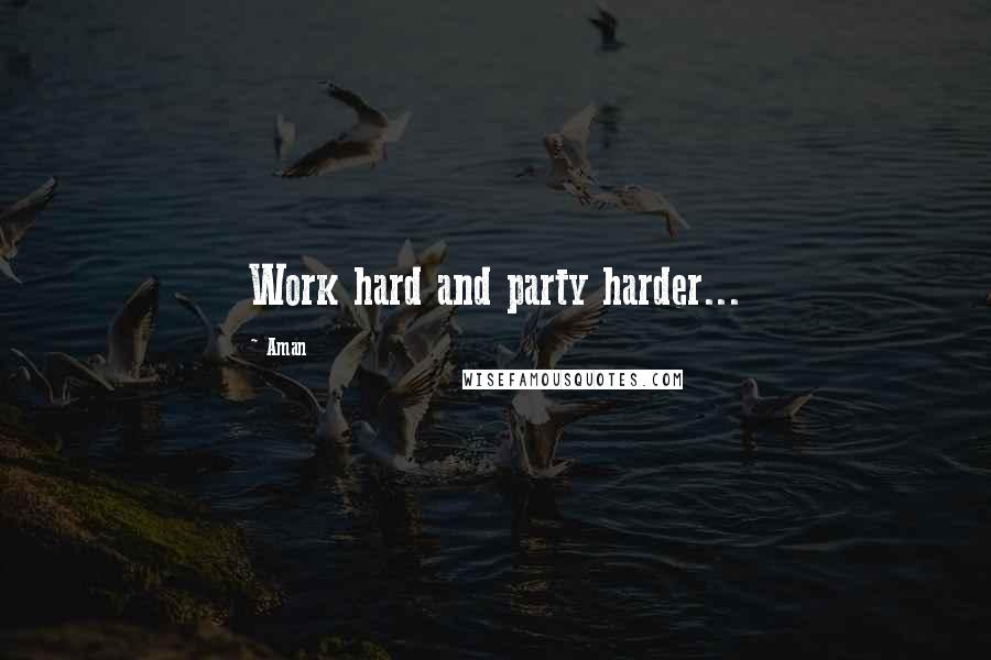 Aman Quotes: Work hard and party harder...