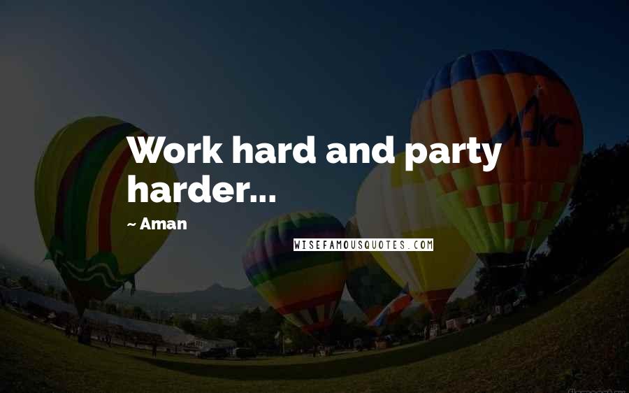 Aman Quotes: Work hard and party harder...