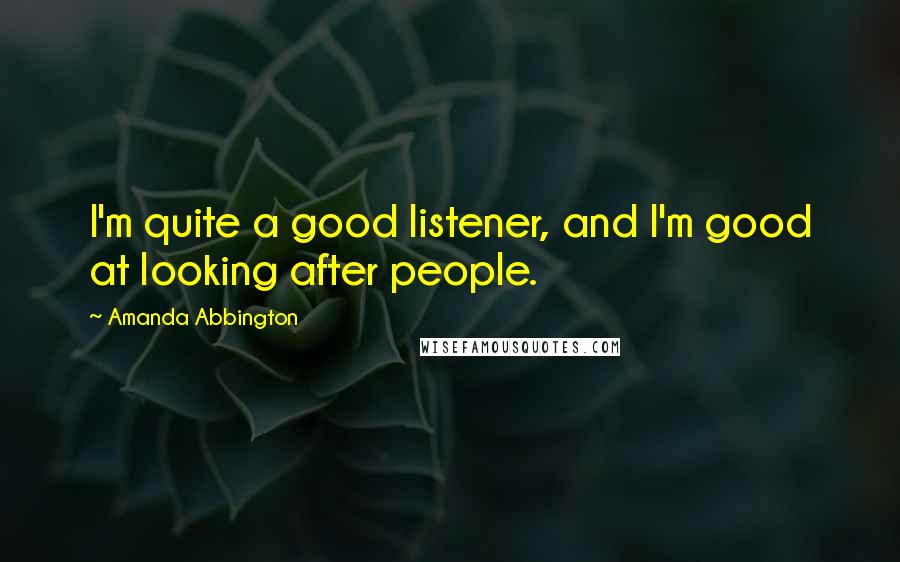 Amanda Abbington Quotes: I'm quite a good listener, and I'm good at looking after people.