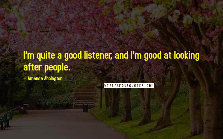 Amanda Abbington Quotes: I'm quite a good listener, and I'm good at looking after people.