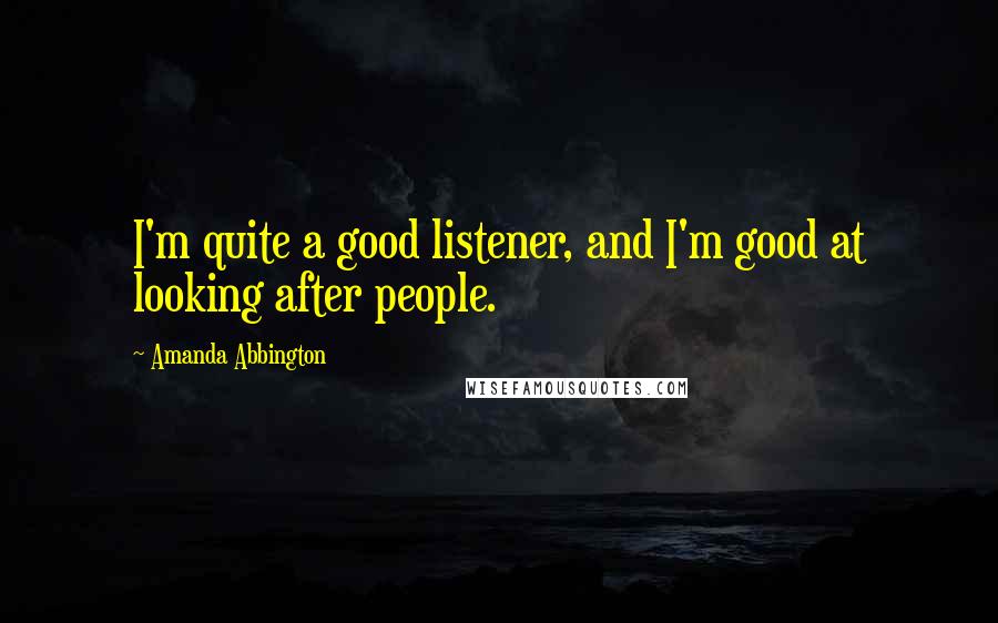 Amanda Abbington Quotes: I'm quite a good listener, and I'm good at looking after people.