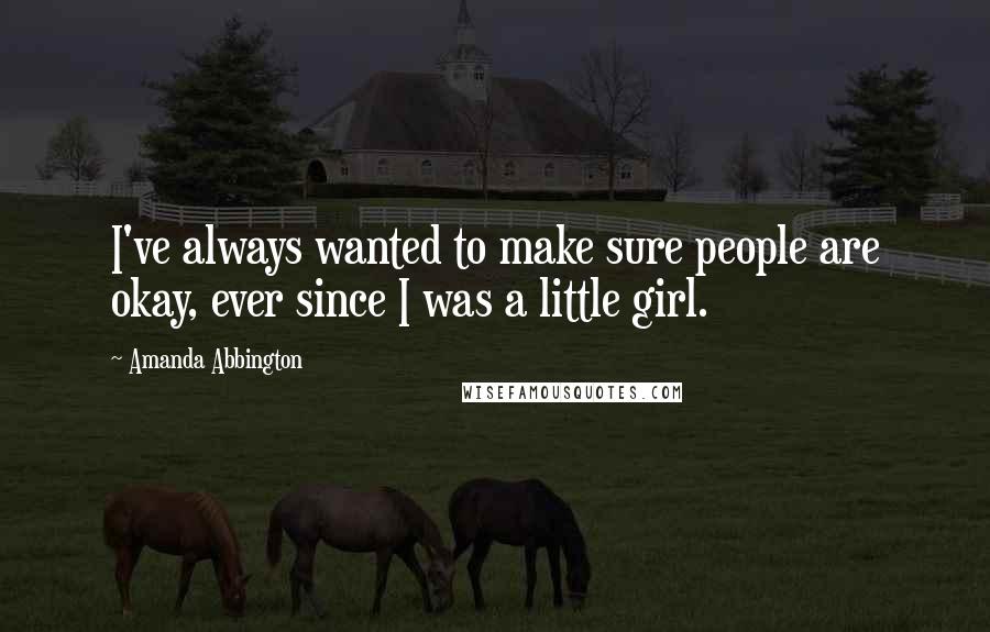 Amanda Abbington Quotes: I've always wanted to make sure people are okay, ever since I was a little girl.