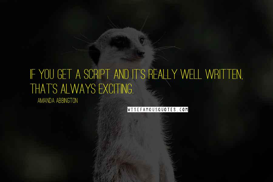 Amanda Abbington Quotes: If you get a script and it's really well written, that's always exciting.