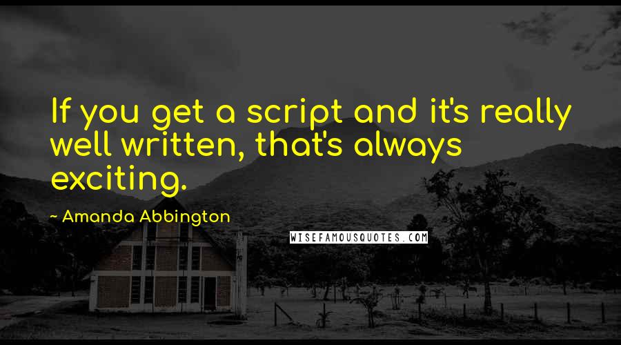 Amanda Abbington Quotes: If you get a script and it's really well written, that's always exciting.