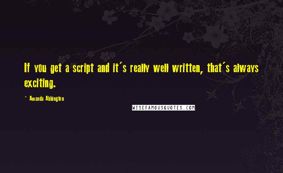 Amanda Abbington Quotes: If you get a script and it's really well written, that's always exciting.