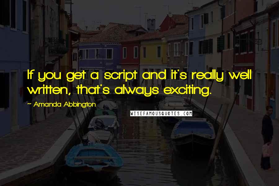 Amanda Abbington Quotes: If you get a script and it's really well written, that's always exciting.