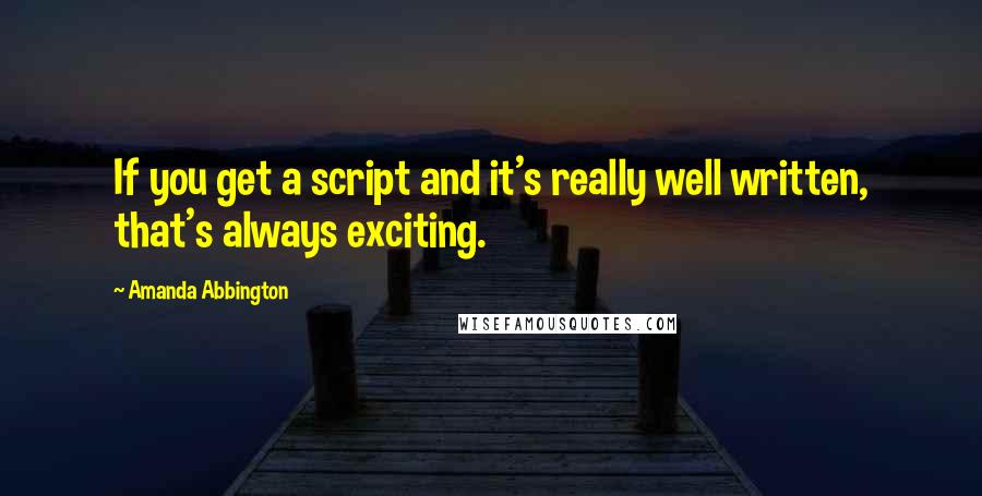 Amanda Abbington Quotes: If you get a script and it's really well written, that's always exciting.