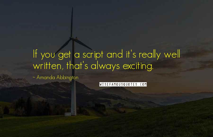 Amanda Abbington Quotes: If you get a script and it's really well written, that's always exciting.