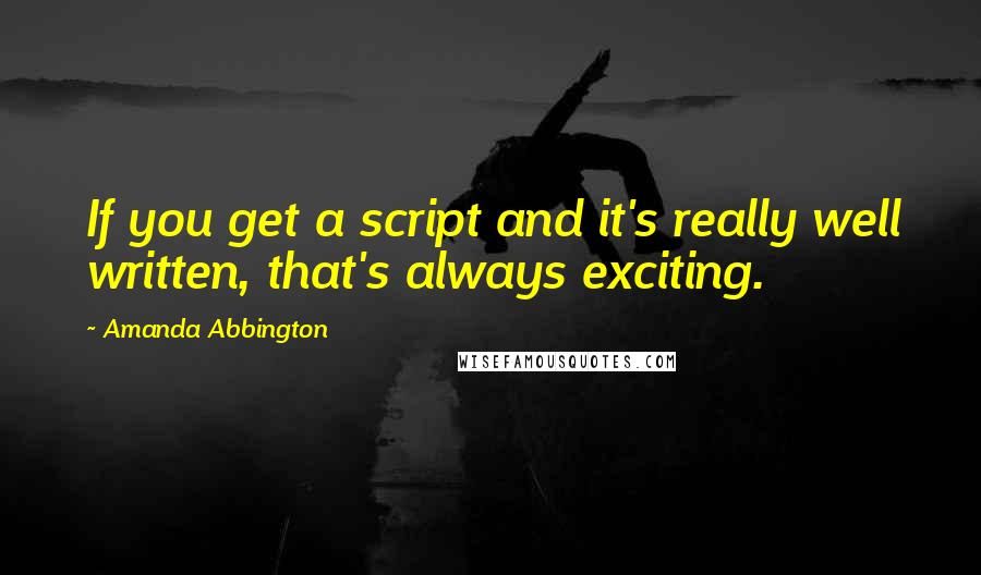 Amanda Abbington Quotes: If you get a script and it's really well written, that's always exciting.