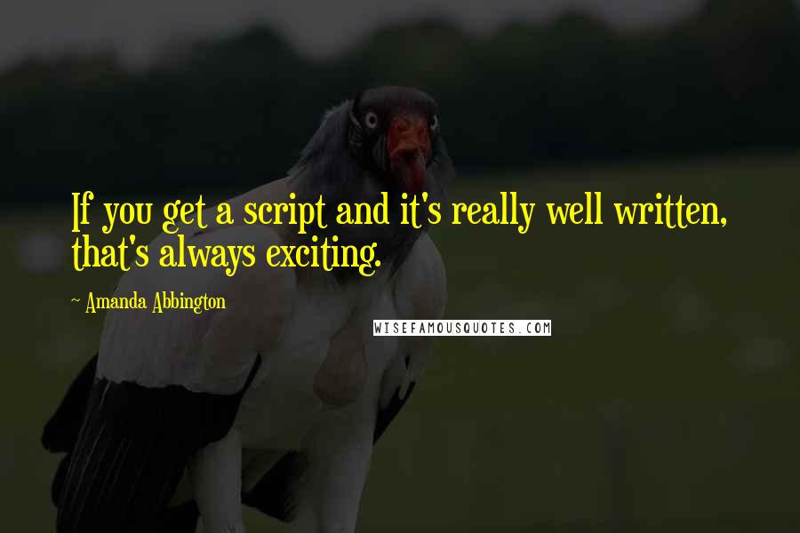 Amanda Abbington Quotes: If you get a script and it's really well written, that's always exciting.