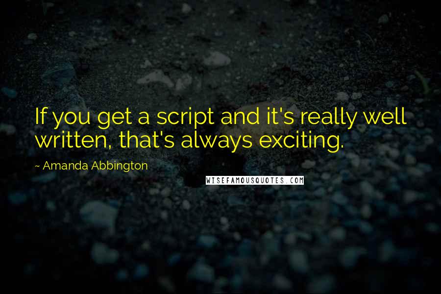 Amanda Abbington Quotes: If you get a script and it's really well written, that's always exciting.