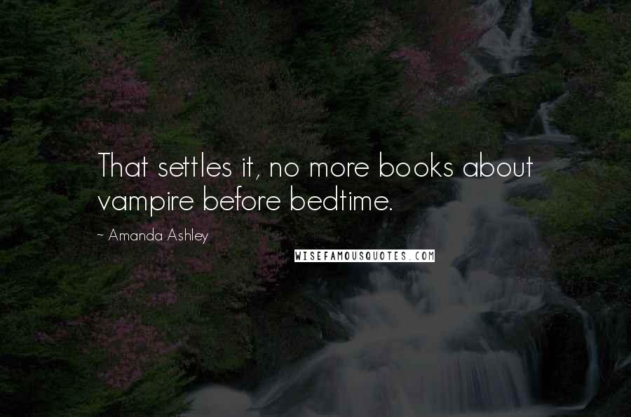 Amanda Ashley Quotes: That settles it, no more books about vampire before bedtime.